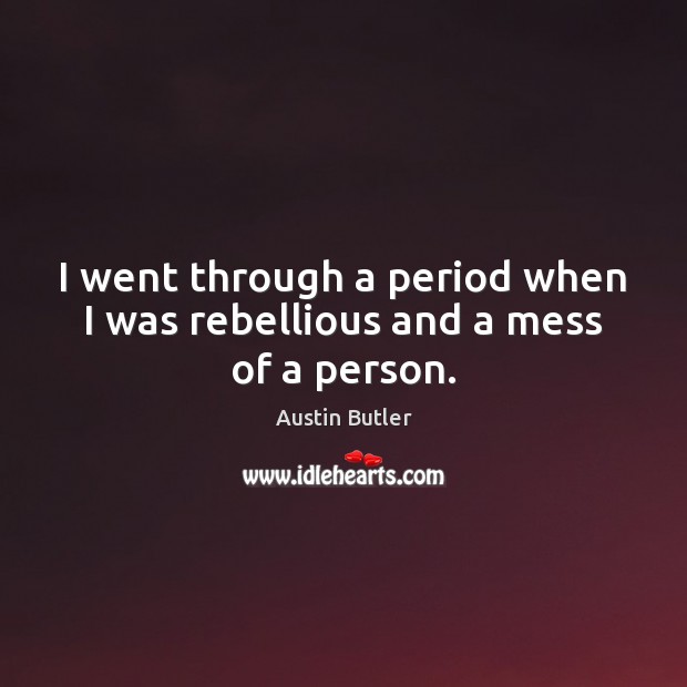 I went through a period when I was rebellious and a mess of a person. Austin Butler Picture Quote