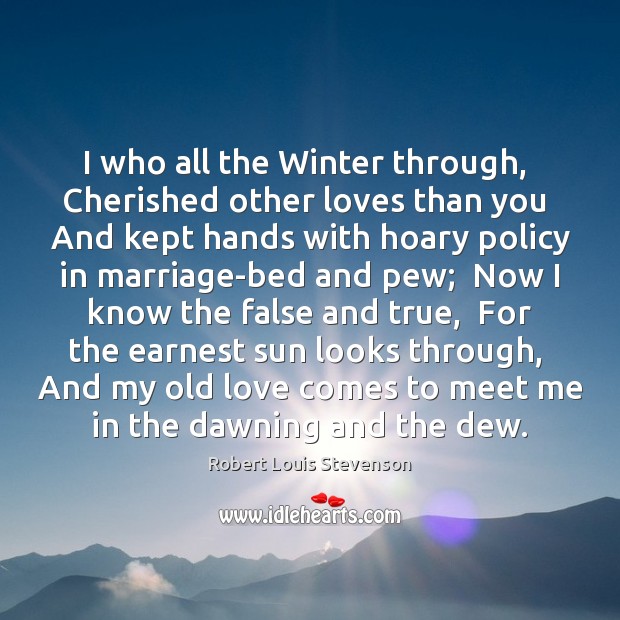 I who all the Winter through,  Cherished other loves than you  And Image