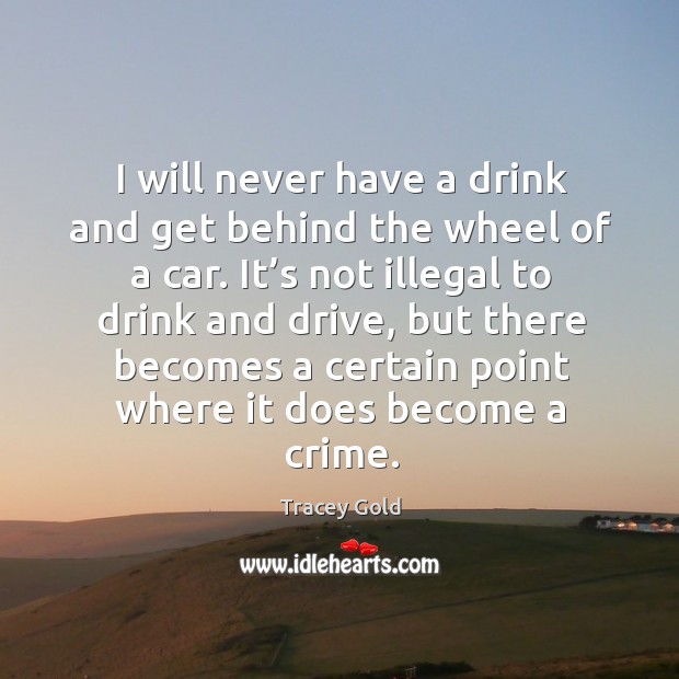 I will never have a drink and get behind the wheel of a car. It’s not illegal to drink and drive Crime Quotes Image