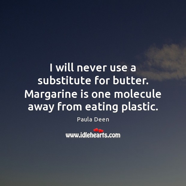 I will never use a substitute for butter. Margarine is one molecule Picture Quotes Image