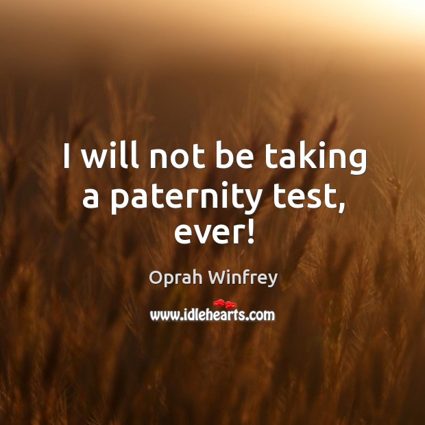 I will not be taking a paternity test, ever! Oprah Winfrey Picture Quote