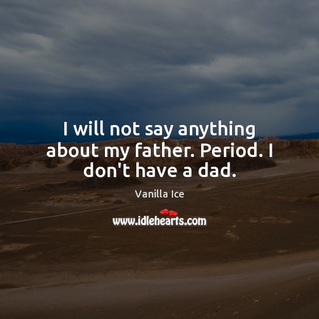 I will not say anything about my father. Period. I don’t have a dad. Vanilla Ice Picture Quote