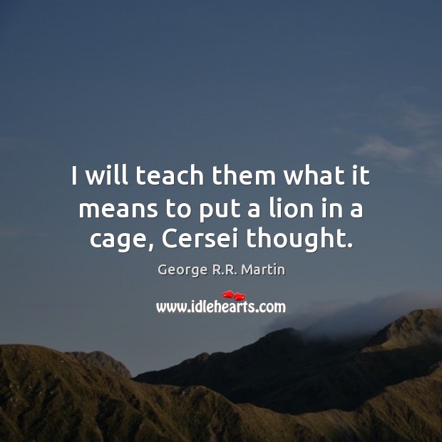 I will teach them what it means to put a lion in a cage, Cersei thought. George R.R. Martin Picture Quote