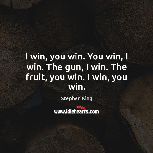 I win, you win. You win, I win. The gun, I win. The fruit, you win. I win, you win. Stephen King Picture Quote