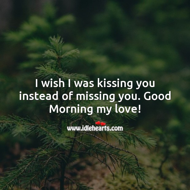 I Wish I Was Kissing You Instead Of Missing You Good Morning My Love Idlehearts