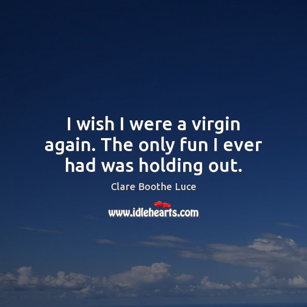 I wish I were a virgin again. The only fun I ever had was holding out. Picture Quotes Image