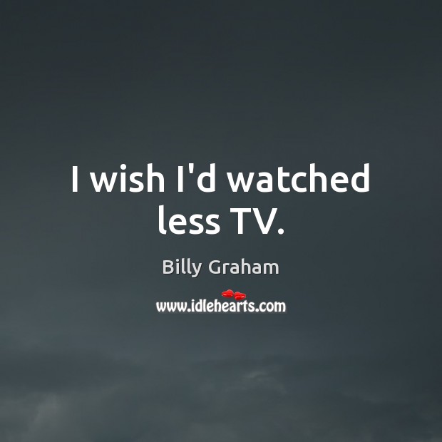 I wish I’d watched less TV. Picture Quotes Image