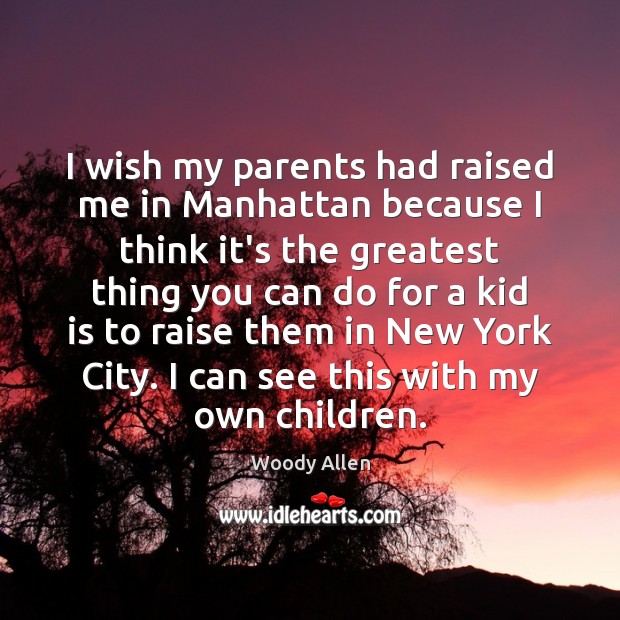 I wish my parents had raised me in Manhattan because I think Woody Allen Picture Quote