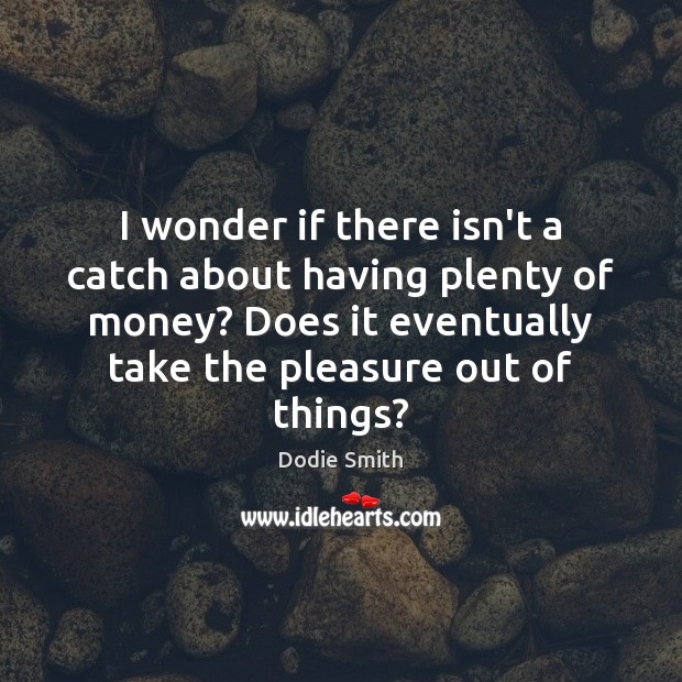 I wonder if there isn’t a catch about having plenty of money? Dodie Smith Picture Quote