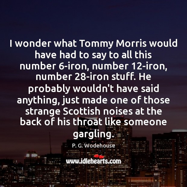 I wonder what Tommy Morris would have had to say to all P. G. Wodehouse Picture Quote