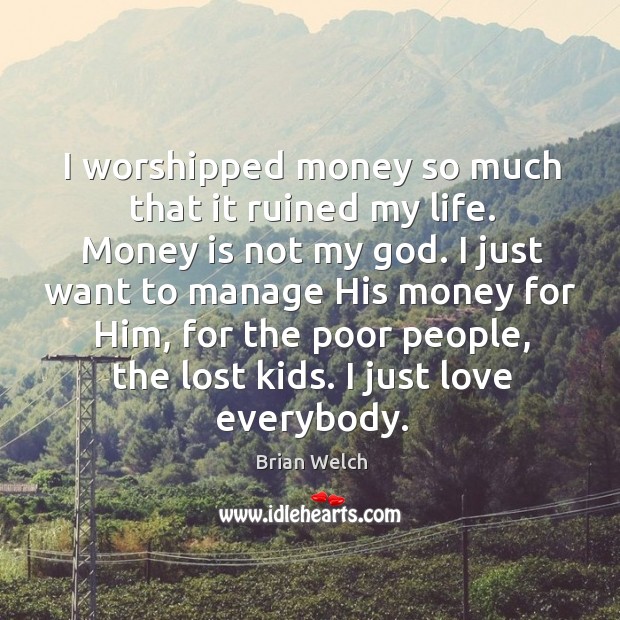 I worshipped money so much that it ruined my life. Money is not my God. Money Quotes Image