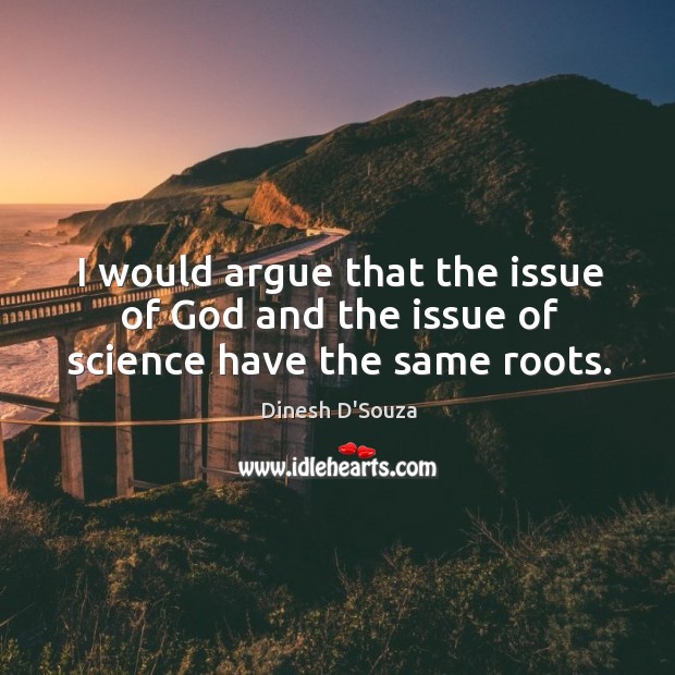 I would argue that the issue of God and the issue of science have the same roots. Dinesh D’Souza Picture Quote