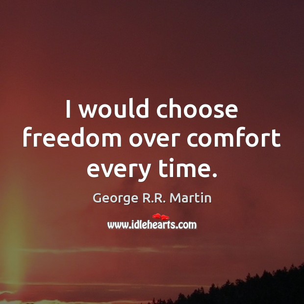 I would choose freedom over comfort every time. George R.R. Martin Picture Quote