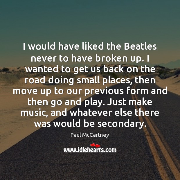 I would have liked the Beatles never to have broken up. I Paul McCartney Picture Quote