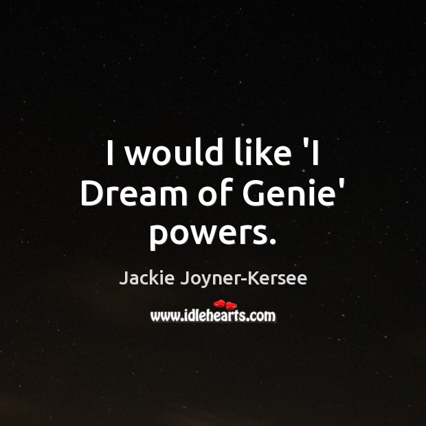 I would like ‘I Dream of Genie’ powers. Image