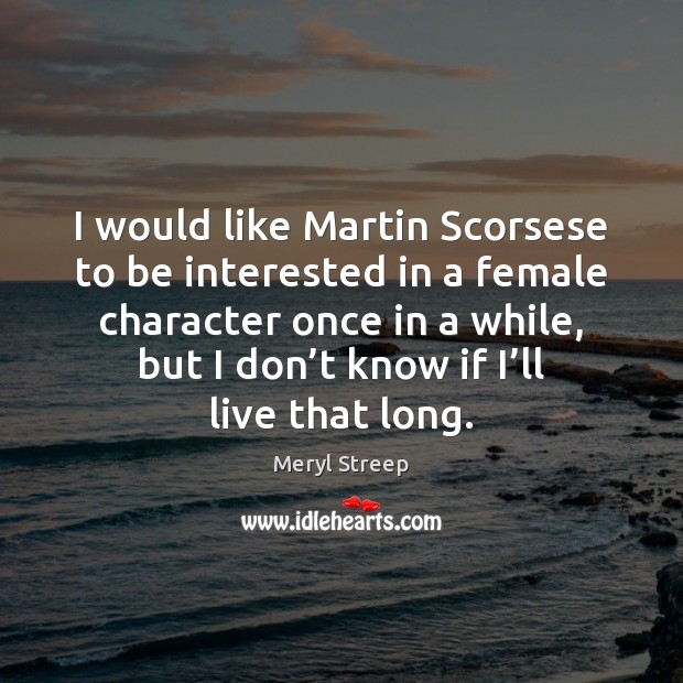 I would like Martin Scorsese to be interested in a female character Meryl Streep Picture Quote