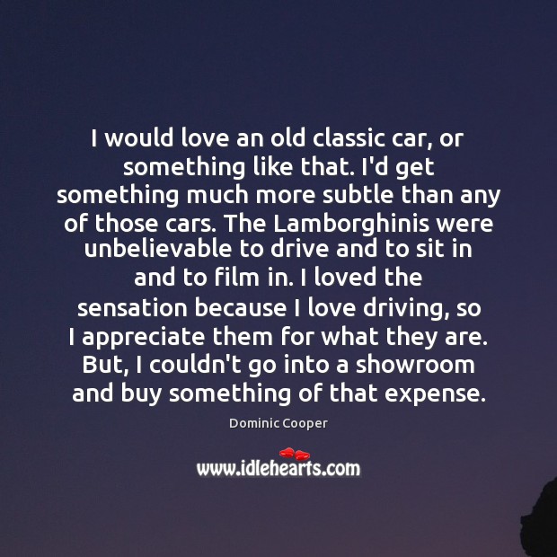 I would love an old classic car, or something like that. I’d Driving Quotes Image