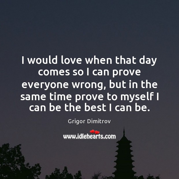 I would love when that day comes so I can prove everyone Image