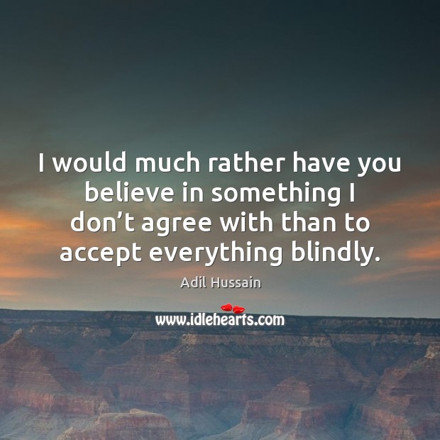 I would much rather have you believe in something I don’t Accept Quotes Image