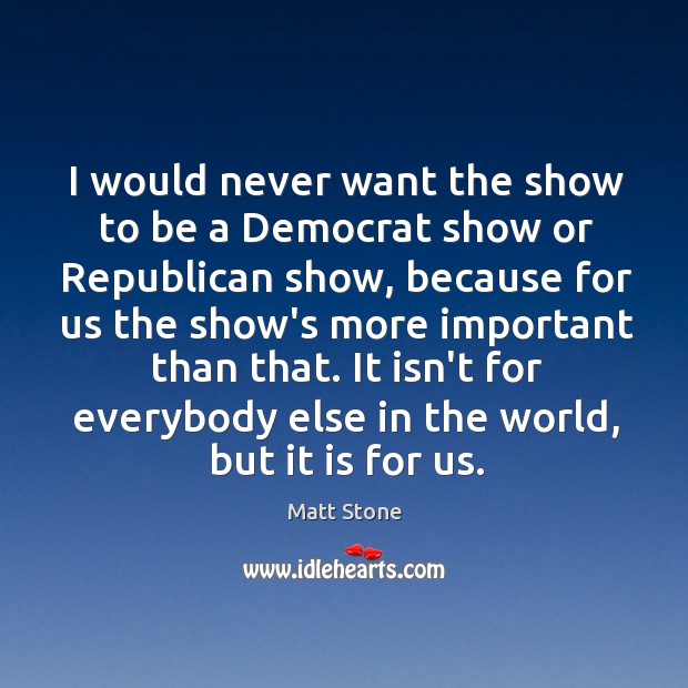 I would never want the show to be a Democrat show or Image