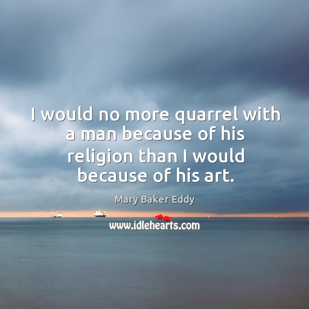 I would no more quarrel with a man because of his religion than I would because of his art. Image