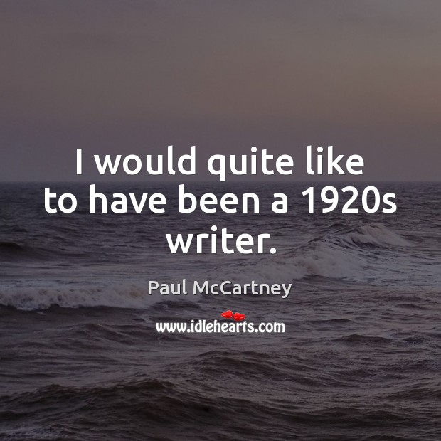 I would quite like to have been a 1920s writer. Paul McCartney Picture Quote