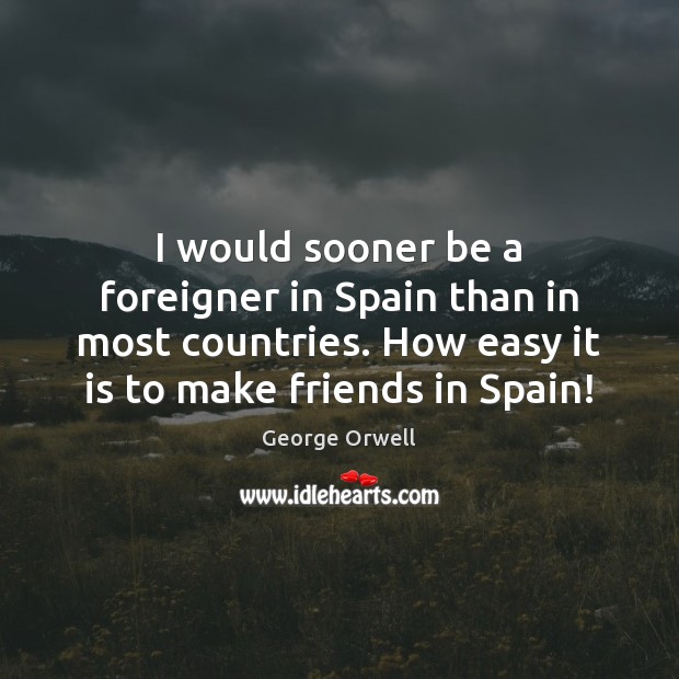 I would sooner be a foreigner in Spain than in most countries. George Orwell Picture Quote