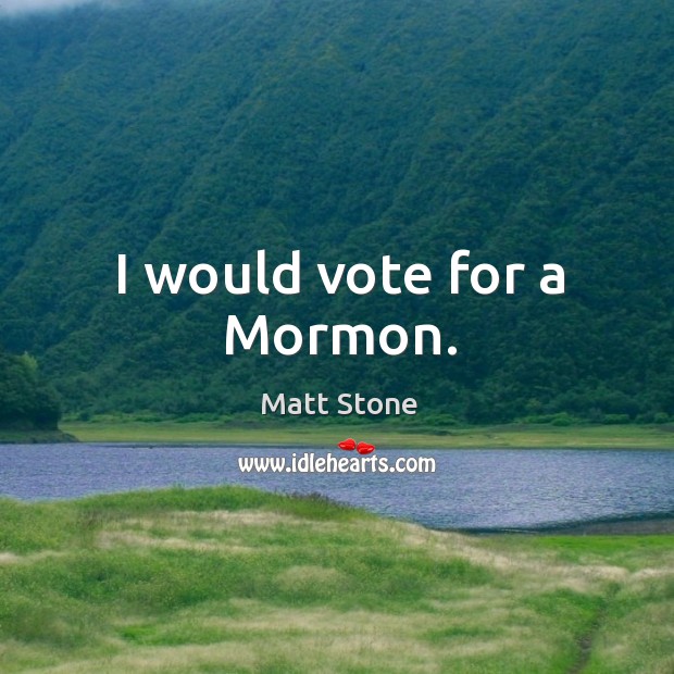 I would vote for a mormon. Matt Stone Picture Quote