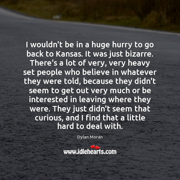 I wouldn’t be in a huge hurry to go back to Kansas. Dylan Moran Picture Quote