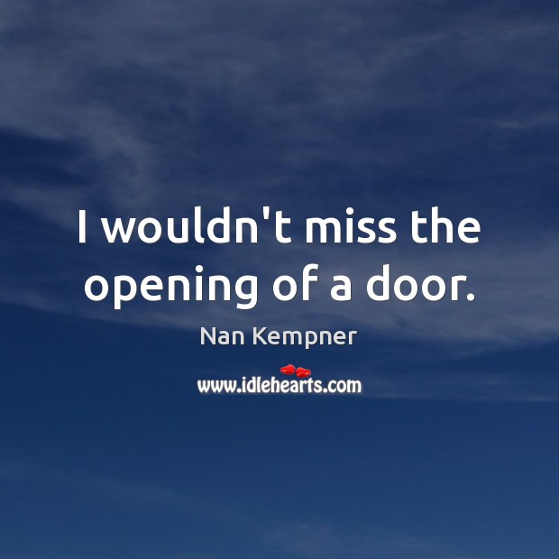 I wouldn’t miss the opening of a door. Nan Kempner Picture Quote