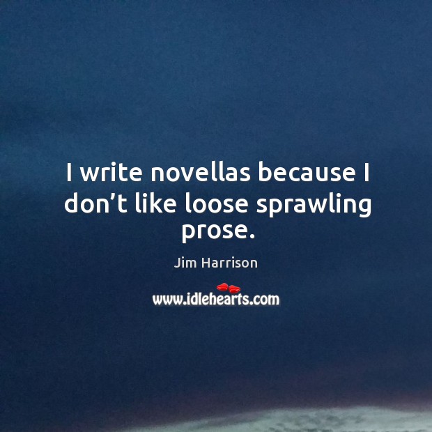 I write novellas because I don’t like loose sprawling prose. Jim Harrison Picture Quote