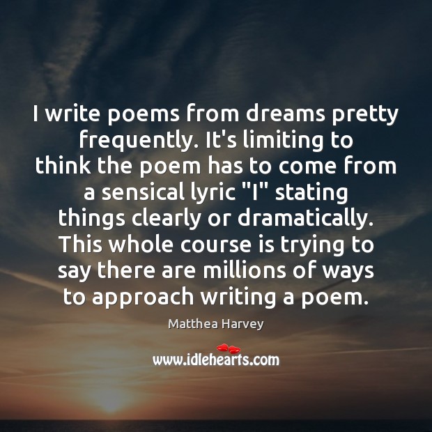 I write poems from dreams pretty frequently. It’s limiting to think the Matthea Harvey Picture Quote