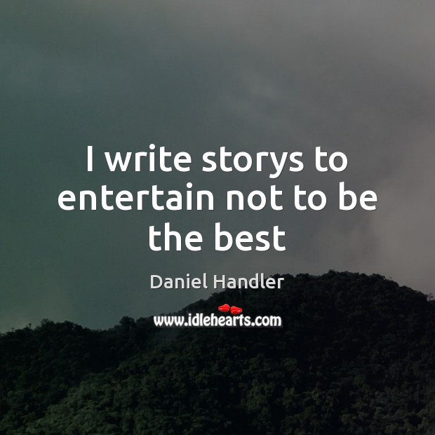 I write storys to entertain not to be the best Daniel Handler Picture Quote