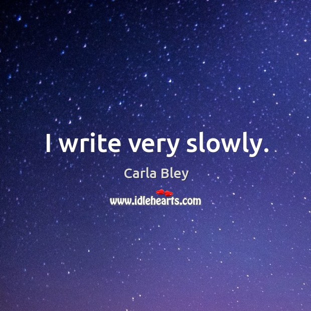 I write very slowly. Carla Bley Picture Quote