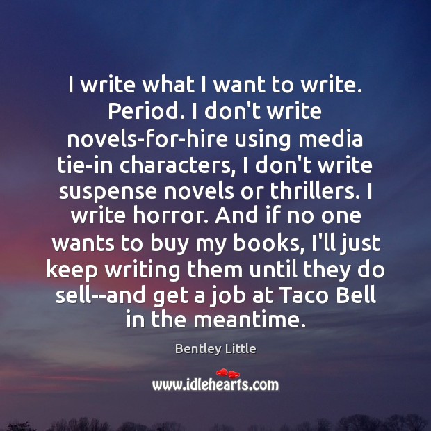 I write what I want to write. Period. I don’t write novels-for-hire Bentley Little Picture Quote