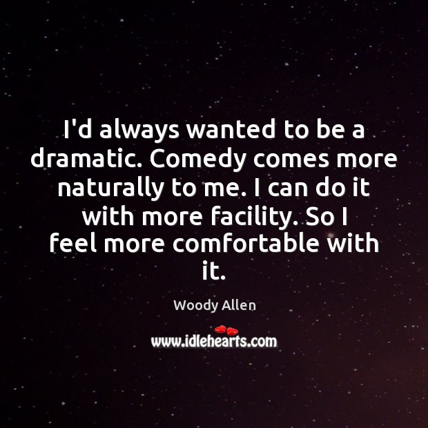 I’d always wanted to be a dramatic. Comedy comes more naturally to Woody Allen Picture Quote