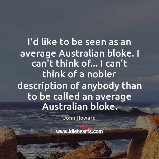 I’d like to be seen as an average Australian bloke. I can’t Image