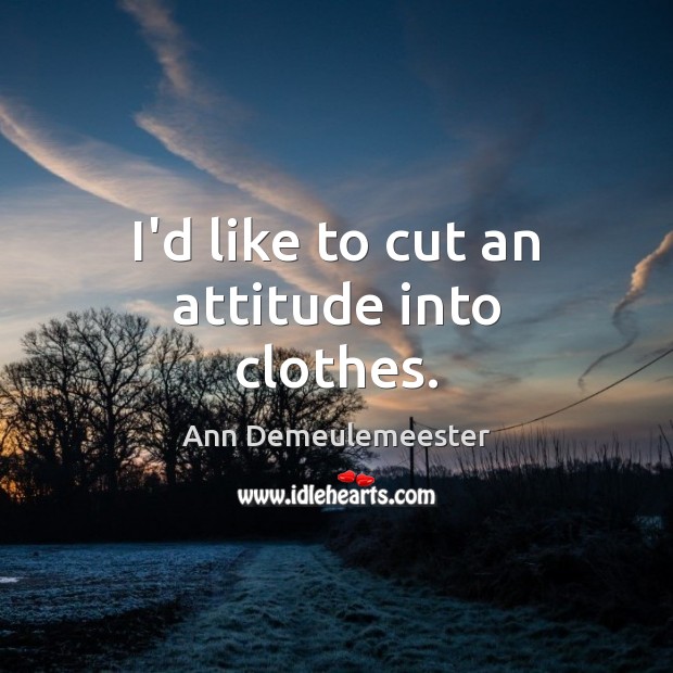 I’d like to cut an attitude into clothes. Attitude Quotes Image