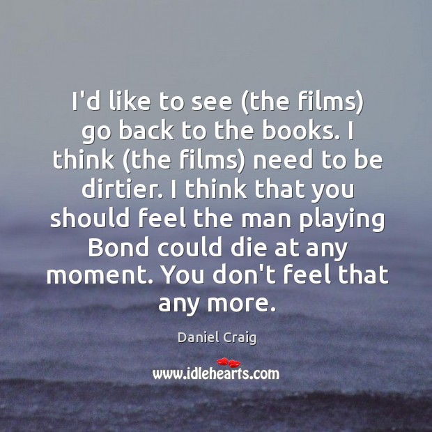 I’d like to see (the films) go back to the books. I Daniel Craig Picture Quote