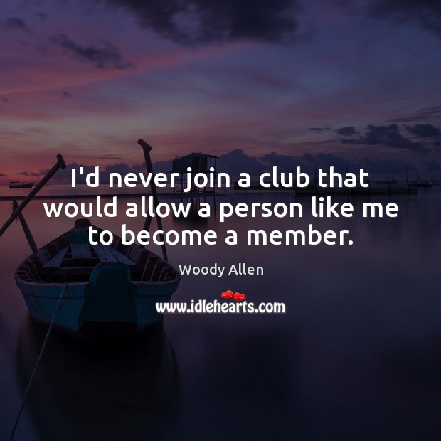 I’d never join a club that would allow a person like me to become a member. Woody Allen Picture Quote