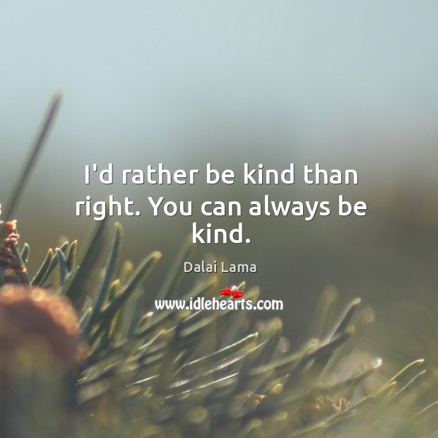 I’d rather be kind than right. You can always be kind. Image