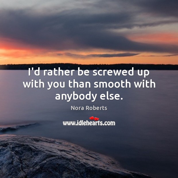 I’d rather be screwed up with you than smooth with anybody else. Image