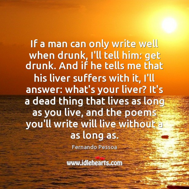 If a man can only write well when drunk, I’ll tell him: Fernando Pessoa Picture Quote