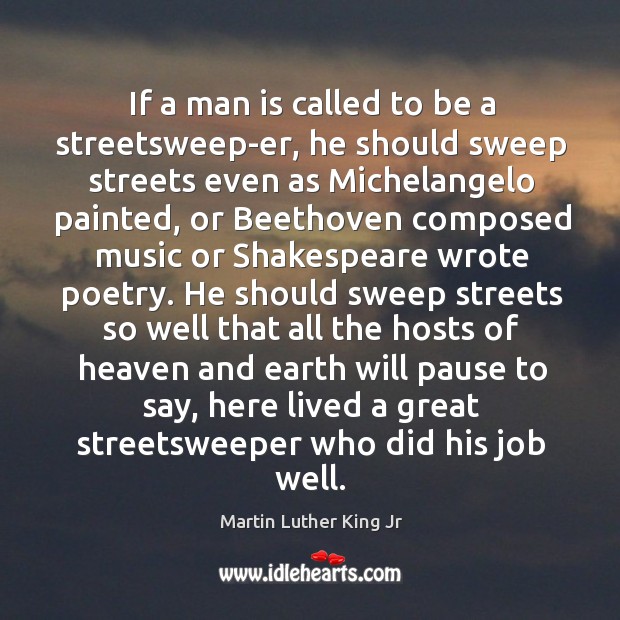 If a man is called to be a streetsweep-er, he should sweep streets even as michelangelo painted Martin Luther King Jr Picture Quote