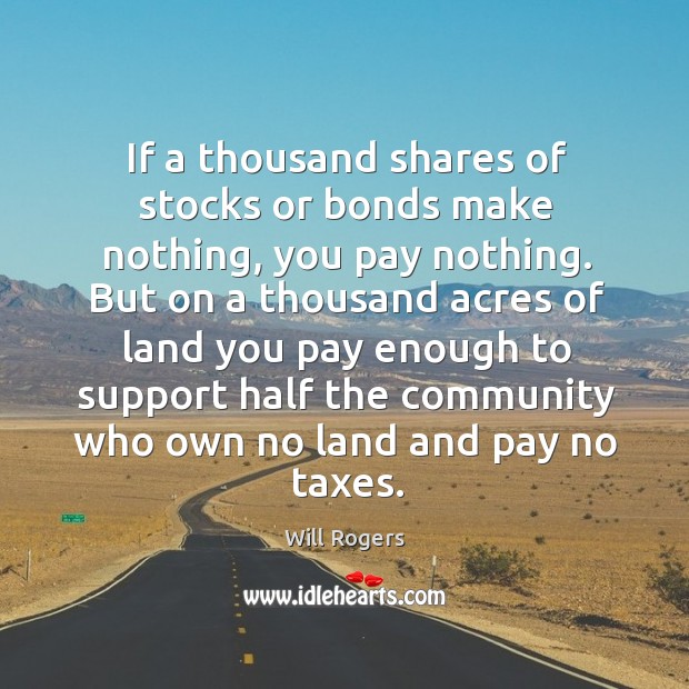 If a thousand shares of stocks or bonds make nothing, you pay Will Rogers Picture Quote