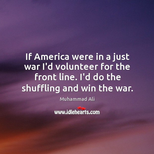 If America were in a just war I’d volunteer for the front Muhammad Ali Picture Quote