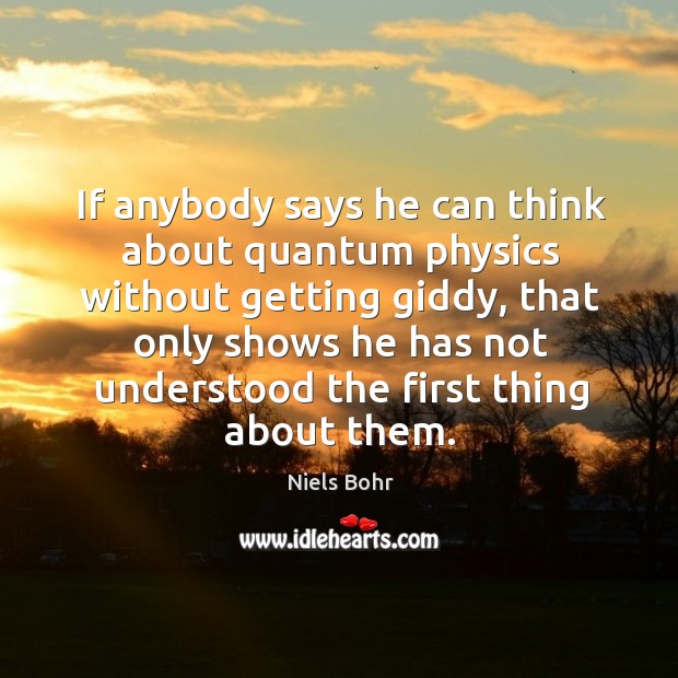 If anybody says he can think about quantum physics without getting giddy Image