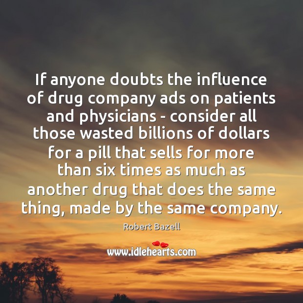 If anyone doubts the influence of drug company ads on patients and Robert Bazell Picture Quote