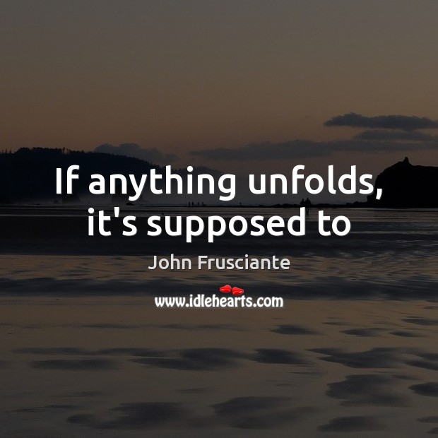 If anything unfolds, it’s supposed to John Frusciante Picture Quote