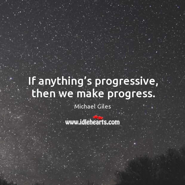 If anything’s progressive, then we make progress. Progress Quotes Image